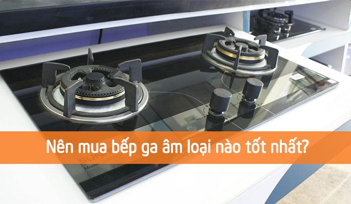 Nên mua bếp ga âm loại nào tốt