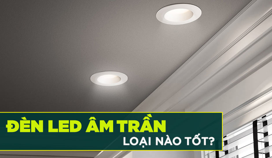 đèn LED âm trần loại nào tốt